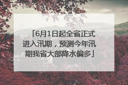 6月1日起全省正式进入汛期，预测今年汛期我省大部降水偏多