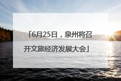 6月25日，泉州将召开文旅经济发展大会