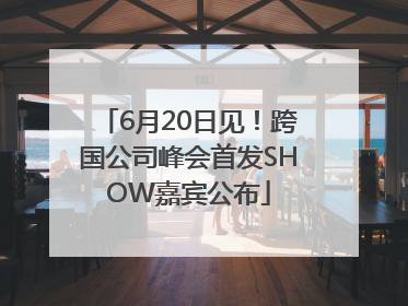 6月20日见！跨国公司峰会首发SHOW嘉宾公布