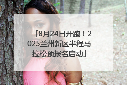 8月24日开跑！2025兰州新区半程马拉松预报名启动