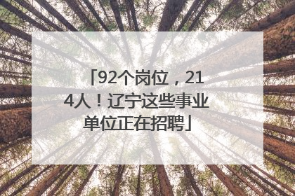 92个岗位，214人！辽宁这些事业单位正在招聘