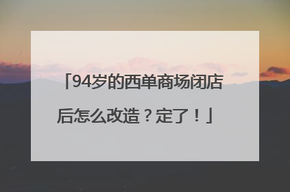 94岁的西单商场闭店后怎么改造？定了！