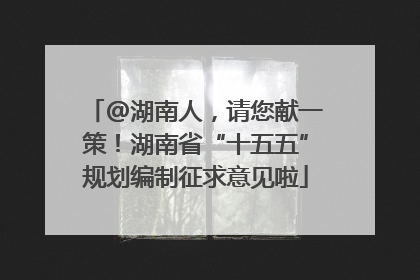 @湖南人，请您献一策！湖南省“十五五”规划编制征求意见啦