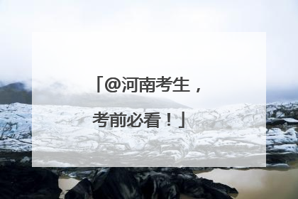 @河南考生，考前必看！