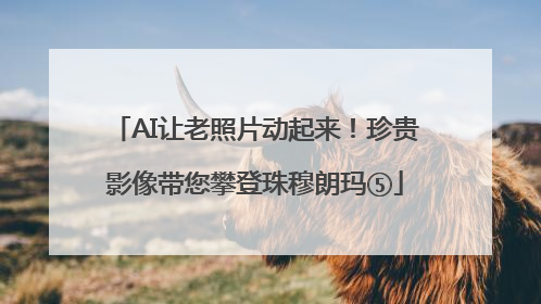 AI让老照片动起来！珍贵影像带您攀登珠穆朗玛⑤