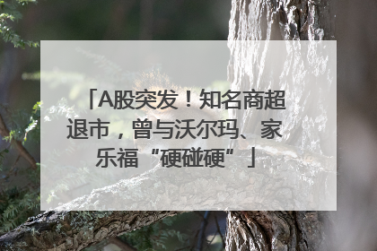 A股突发！知名商超退市，曾与沃尔玛、家乐福“硬碰硬”