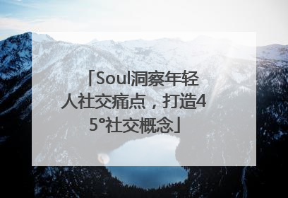 Soul洞察年轻人社交痛点，打造45°社交概念
